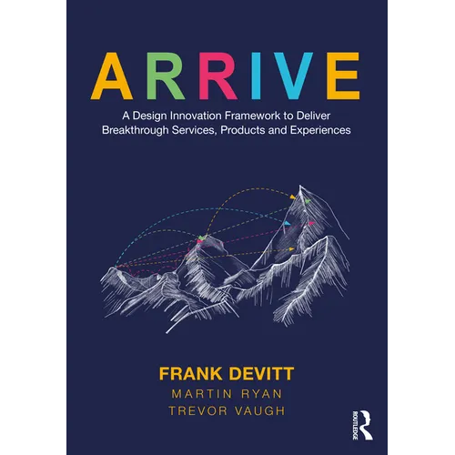 Arrive: A Design Innovation Framework to Deliver Breakthrough Services, Products and Experiences