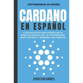 Cardano en Español: La Guía Definitiva Para Introducirte Al Mundo de Cardano ADA, Las Criptomonedas Smart Contracts Y Dominarlo Por Comple
