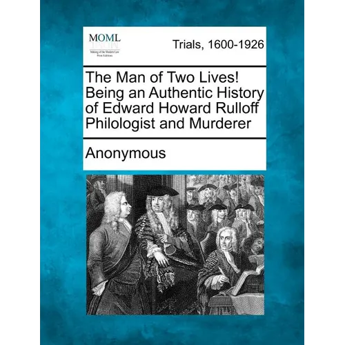 The Man of Two Lives! Being an Authentic History of Edward Howard Rulloff Philologist and Murderer