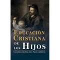 Educación Cristiana de los Hijos: Tomo I - Una guía práctica para papás católicos