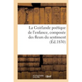La Guirlande Poétique de l'Enfance, Composée Des Fleurs Du Sentiment (Éd.1830)
