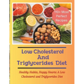 The Low Cholesterol And Triglycerides Diet Cookbook: Healthy Habits, Happy Hearts: A Low Cholesterol and Triglycerides Diet - 110+ Most Perfect Recipe