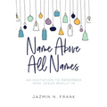 Name Above All Names: An Invitation to Remember Who Jesus Really Is