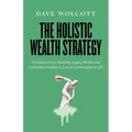 The Holistic Wealth Strategy: A Framework for Building Legacy Wealth and Unlimited Freedom to Live an Extraordinary Life