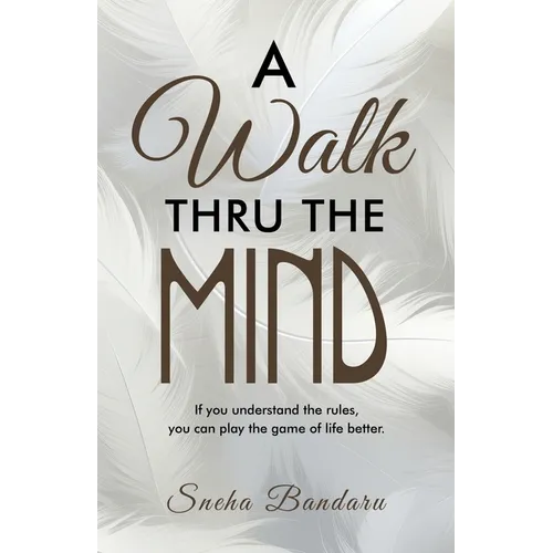 A Walk Thru The Mind: If you understand the rules, you can play the game of life better.