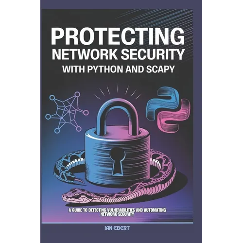 Protecting Network Security with Python and Scapy: A Guide to Detecting Vulnerabilities and Automating Network Security
