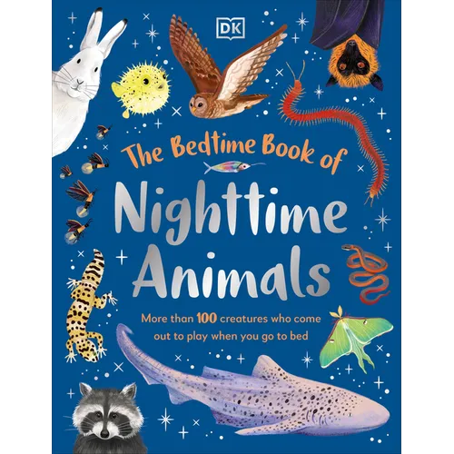 The Bedtime Book of Nighttime Animals: More Than 100 Creatures Who Come Out to Play When You Go to Bed