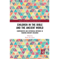 Children in the Bible and the Ancient World: Comparative and Historical Methods in Reading Ancient Children