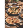 Beyond The Loaf: Creative Lunches and Dinners An Innovative Cookbook Featuring Delicious Sourdough Recipes Beyond Traditional Bread - Tortillas, Pizza