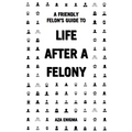 A Friendly Felon's Guide to Life After a Felony