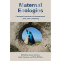 Maternal Ecologies:: Feminist Practices of Motherhood, Land, and Creativity