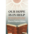 Our Hope Is in Help: What Keeps Us from Asking for Help and How We Live by Leaning on God's Word