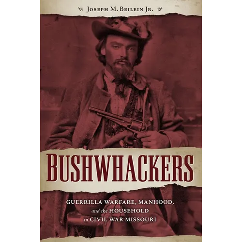Bushwhackers: Guerrilla Warfare, Manhood, and the Household in Civil War Missouri
