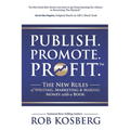 Publish. Promote. Profit.: The New Rules of Writing, Marketing & Making Money with a Book
