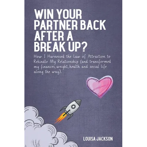 Win Your Partner Back After A Break Up?: How I Harnessed the Law of Attraction to Rekindle My Relationship (And Transformed My Finances, Weight, Healt