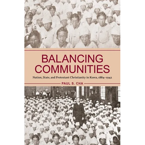 Balancing Communities: Nation, State, and Protestant Christianity in Korea, 1884-1942
