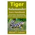 Tiger Salamander Care Handbook: General Guide on Tiger Salamanders Fostering; Conduct, Health Issues, What They Eat, Lodging & Picking One as a Pet, E