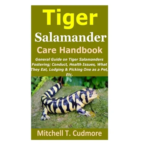 Tiger Salamander Care Handbook: General Guide on Tiger Salamanders Fostering; Conduct, Health Issues, What They Eat, Lodging & Picking One as a Pet, E
