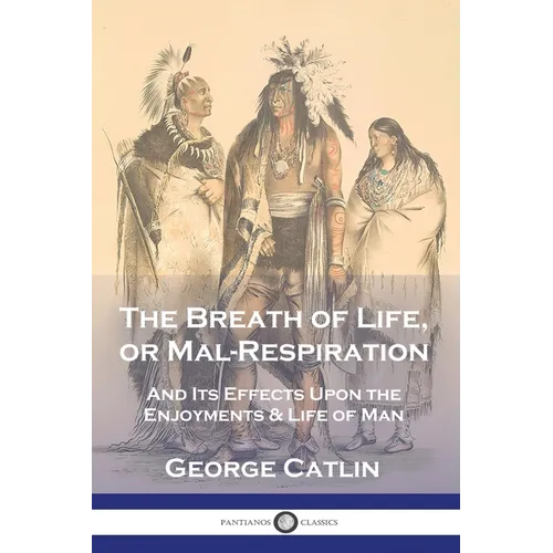 The Breath of Life, or Mal-Respiration: And Its Effects Upon the Enjoyments & Life of Man