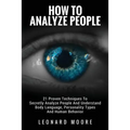 How To Analyze People: 21 Proven Techniques To Secretly Analyze People And Understand Body Language, Personality Types And Human Behavior
