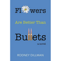 Flowers Are Better Than Bullets, A Novel