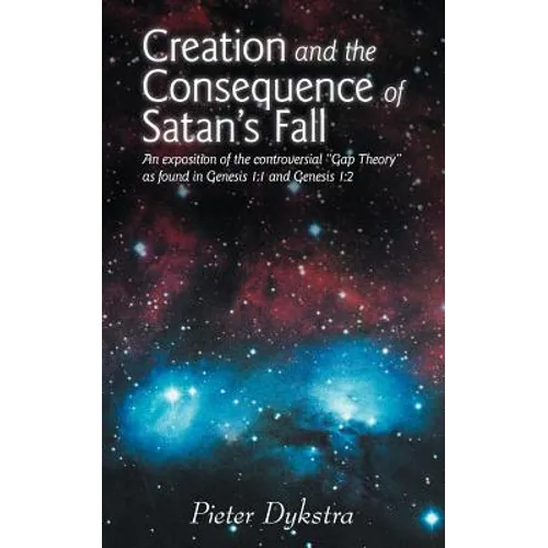 Creation and the Consequence of Satan's Fall: An Exposition of the Contoversial Gap Theory as Found in Genesis 1:1 and Genesis 1:2