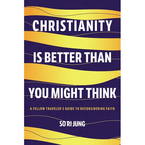 Christianity Is Better Than You Might Think: A Fellow Traveler's Guide to Reconsidering Faith