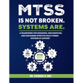 Mtss Is Not Broken. Systems Are.: A Framework for Designing, Implementing, and Sustaining Effective Multi-Tiered Systems of Support