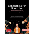 Skilltraining für Borderline: Emotionsregulation und Beziehungsgestaltung verstehen: Der praktische Leitfaden für Selbstwahrnehmung, Stresstoleranz un