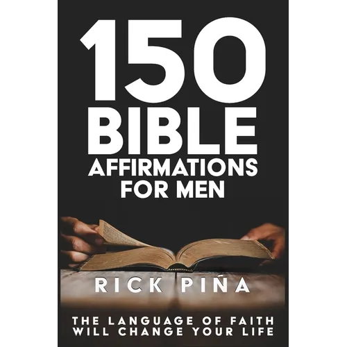 150 Affirmations of Faith for Men: Speaking the language of faith will change your life!