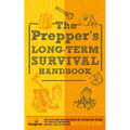 The Prepper's Long Term Survival Handbook: Step-By-Step Guide for Off-Grid Shelter, Self Sufficient Food, and More To Survive Anywhere, During ANY Dis