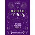 The Broke Witch: Magick Spells and Powerful Potions That Use What You Can Grow, Find, or Already Have