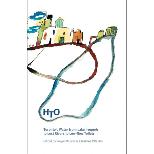 HTO: Toronto's Water from Lake Iroquois to Lost Rivers to Low-flow Toilets