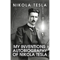 My Inventions: The Autobiography of Nikola Tesla: The Autobiography of Nikola Tesla by Nikola Tesla