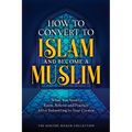 How to Convert to Islam and Become Muslim: What You Need to Know, Believe, and Practice After Submitting to Your Creator