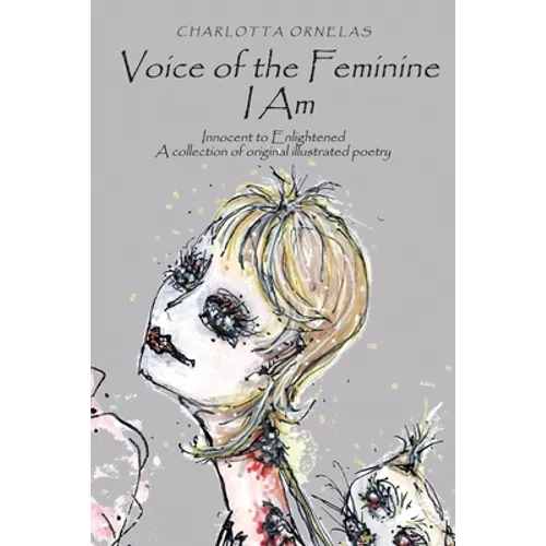Voice of the Feminine I Am: Innocent to Enlightened a Collection of Original Illustrated Poetry