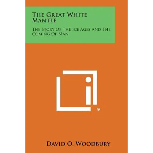 The Great White Mantle: The Story of the Ice Ages and the Coming of Man