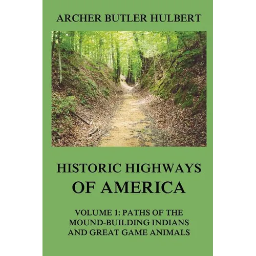 Historic Highways of America: Volume 1: Paths of the Mound-Building Indians and Great Game Animals - Paperback