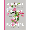 A Short History of Flowers: The Stories That Make Our Gardens