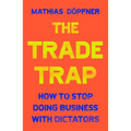 The Trade Trap: How to Stop Doing Business with Dictators