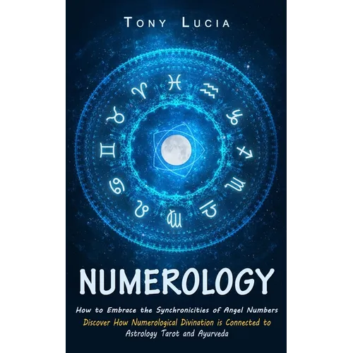 Numerology: How to Embrace the Synchronicities of Angel Numbers (Discover How Numerological Divination is Connected to Astrology Tarot and Ayurveda)
