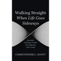 Walking Straight When Life Goes Sideways: Essential Christian Truths for Enduring Life's Trials