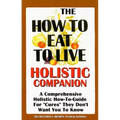 The How to Eat to Live Essential Companion: A Holistic Comprehensive How-To-Guide for "Cures" "They" Don't Want You to Know.