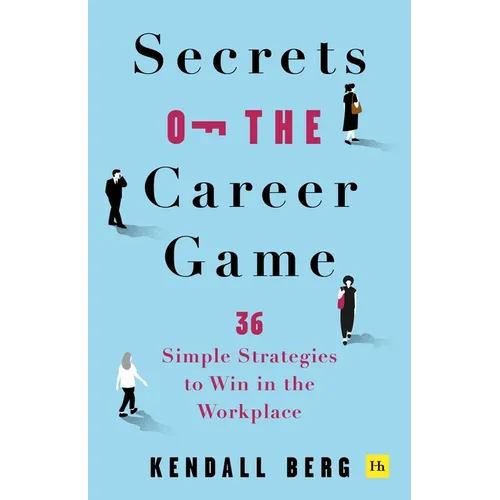 Secrets of the Career Game: 36 Simple Strategies to Win in the Workplace
