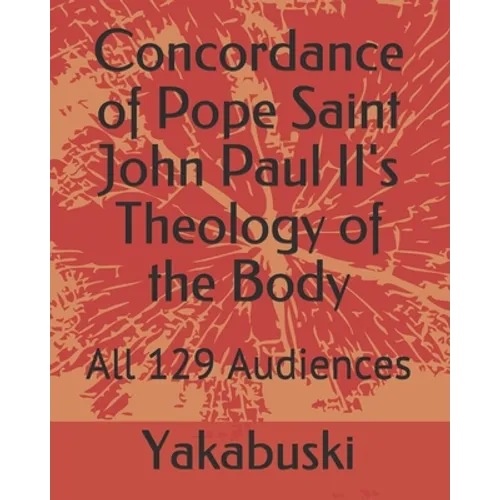 Concordance of Pope Saint John Paul II's Theology of the Body: All 129 Audiences