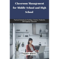 Classroom Management for Middle School and High School: Practical strategies for building a positive, productive and engaging classroom.