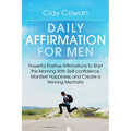 Daily Affirmations for Men: Powerful Positive Affirmations To Start the Morning With Self-confidence, Manifest Happiness, and Create a Winning Mentali