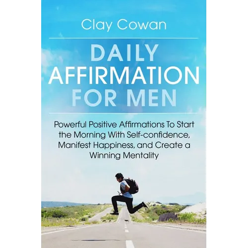 Daily Affirmations for Men: Powerful Positive Affirmations To Start the Morning With Self-confidence, Manifest Happiness, and Create a Winning Mentali