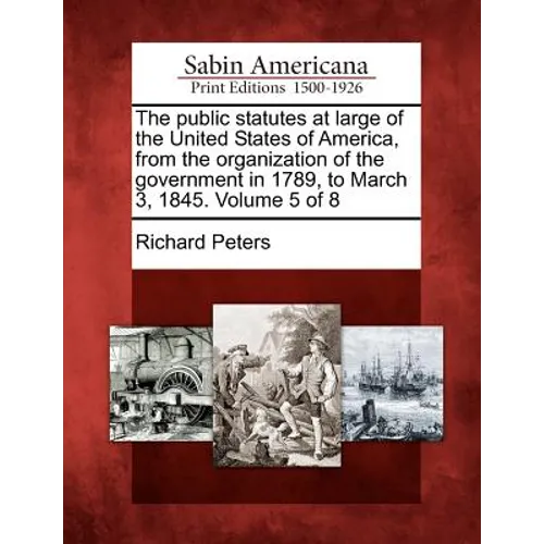 The public statutes at large of the United States of America, from the organization of the government in 1789, to March 3, 1845. Volume 5 of 8