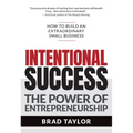 Intentional Success: The Power of Entrepreneurship-How to Build an Extraordinary Small Business